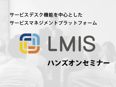無理なく、すばやくITSM実践！『LMIS』ハンズオンセミナー