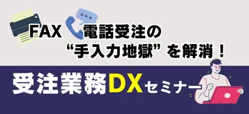FAX・電話受注の”手入力地獄”を解消！受注業務DXセミナー