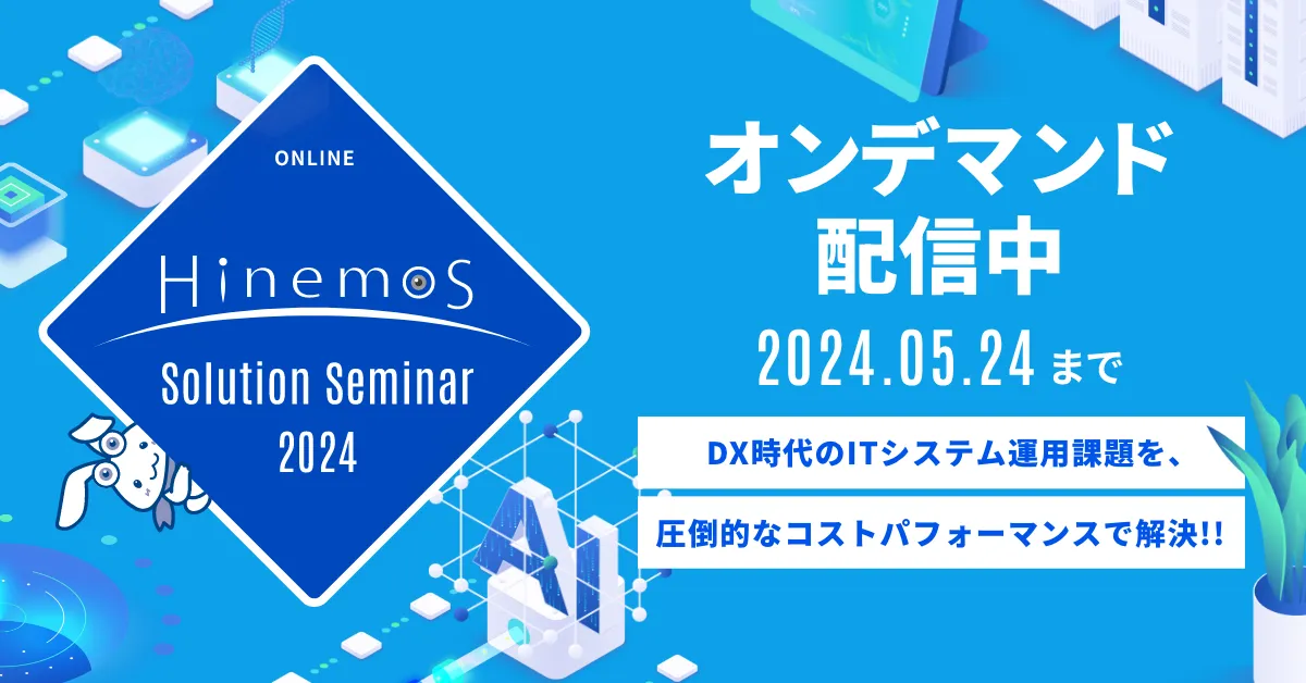 【5/24まで】Hinemosソリューションセミナ2024 オンデマンド配信中！