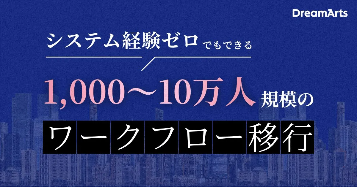 7/16（木）開催｜1,000～10万人規模のワークフロー移行 システム経験ゼロでもできる
