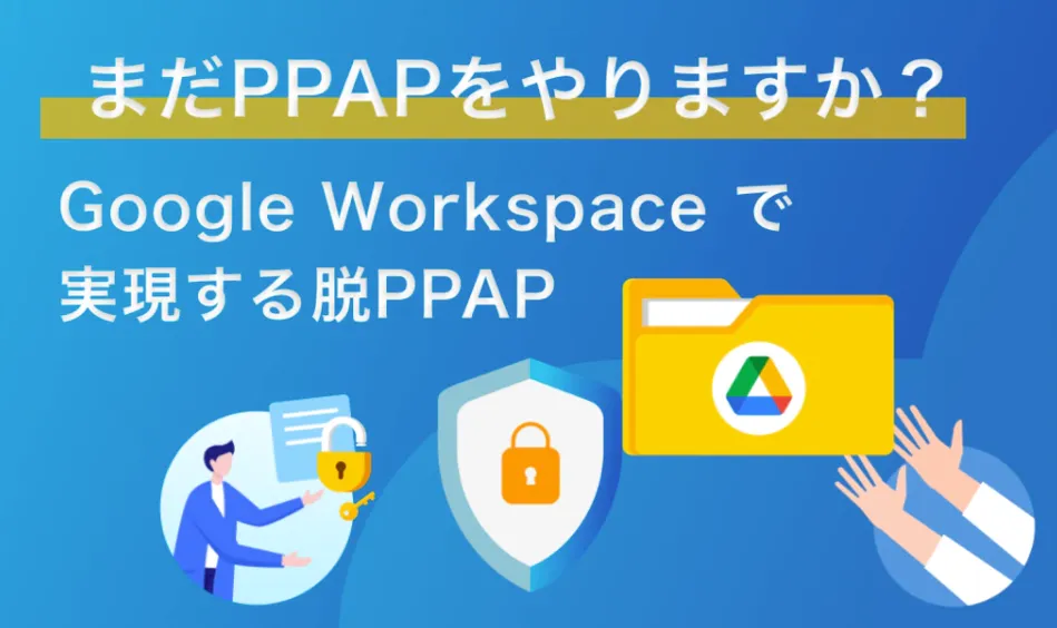 Google workspace で実現する脱PPAP