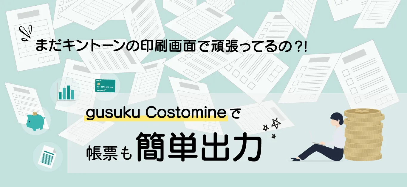 まだキントーンの印刷画面でがんばってるの？gusuku Customineで帳票も簡単出力！