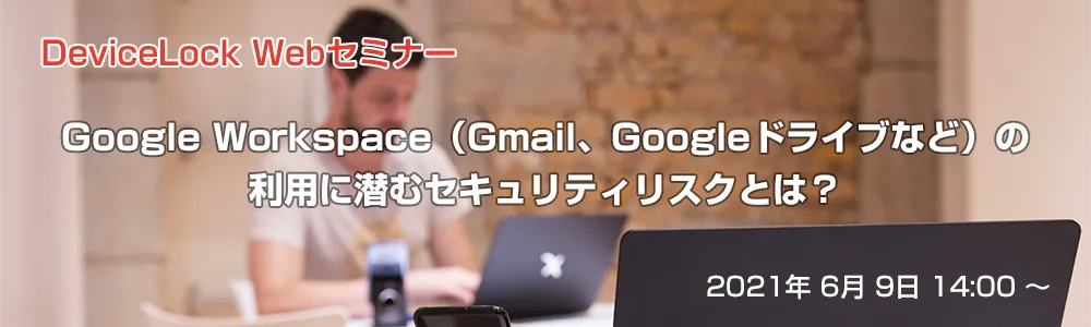 DeviceLock - Google Workspaceの利用に潜むセキュリティリスとは？
