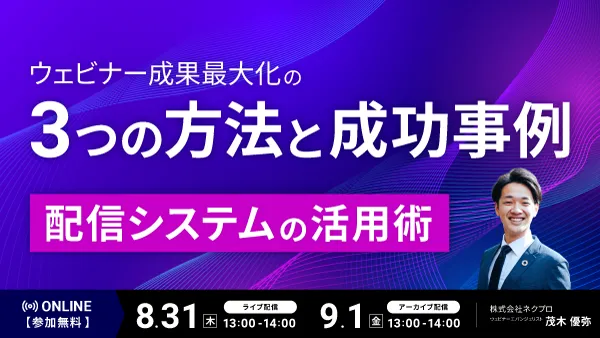 ウェビナー成果最大化の3つの方法と成功事例～配信システムの活用術～