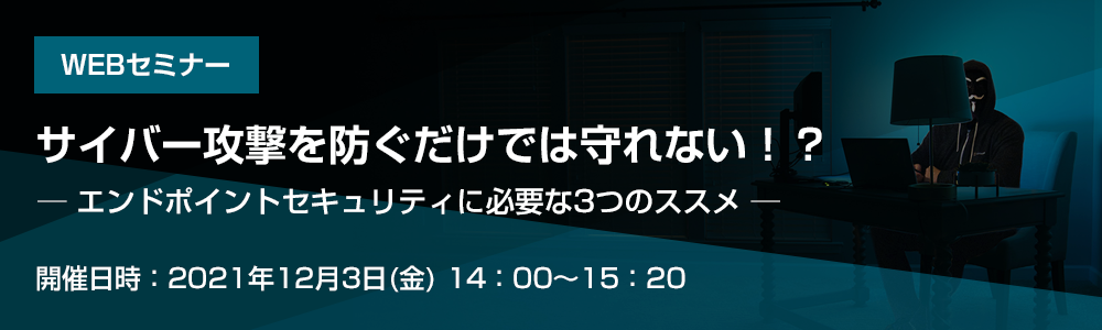 サイバー攻撃を防ぐだけでは守れない？！ エンドポイントセキュリティに必要な3つのススメ