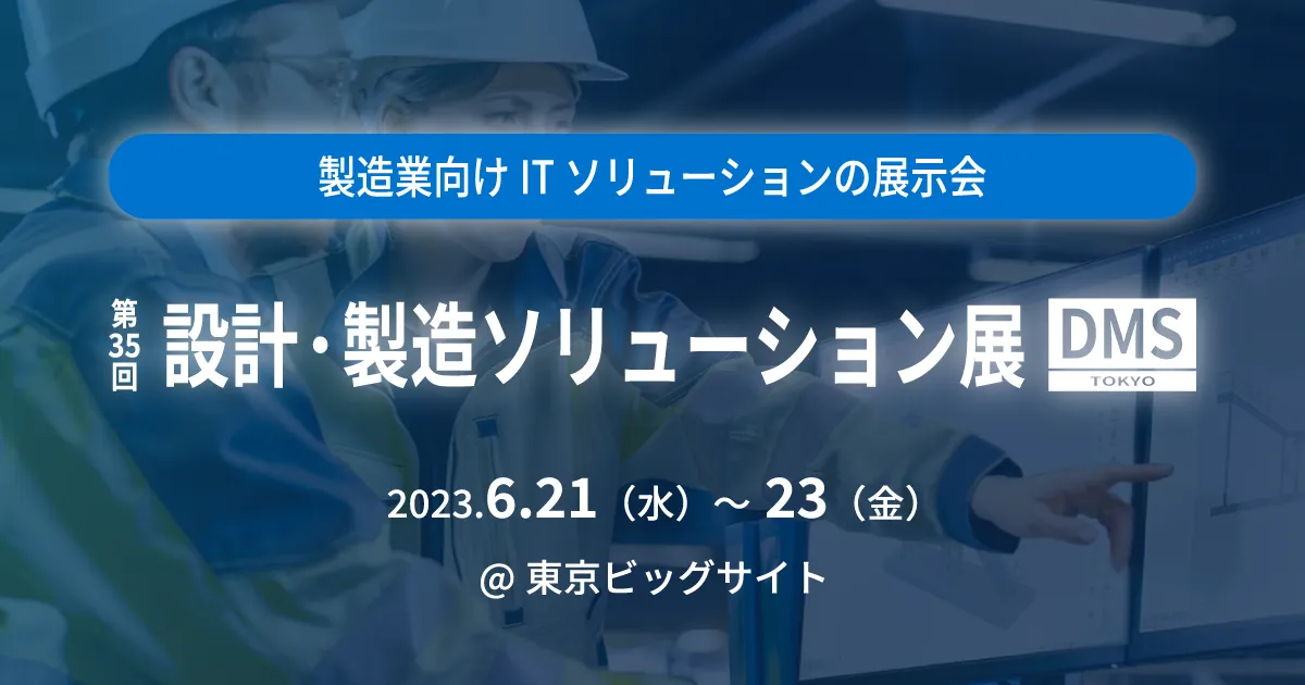 第35回 設計・製造ソリューション展（DMS東京 2023）