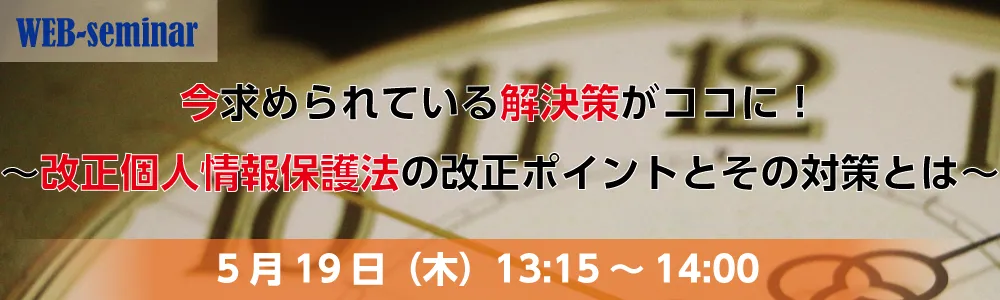 今求められている解決策がココに！ ～改正個人情報保護法の改正ポイントとその対策とは～