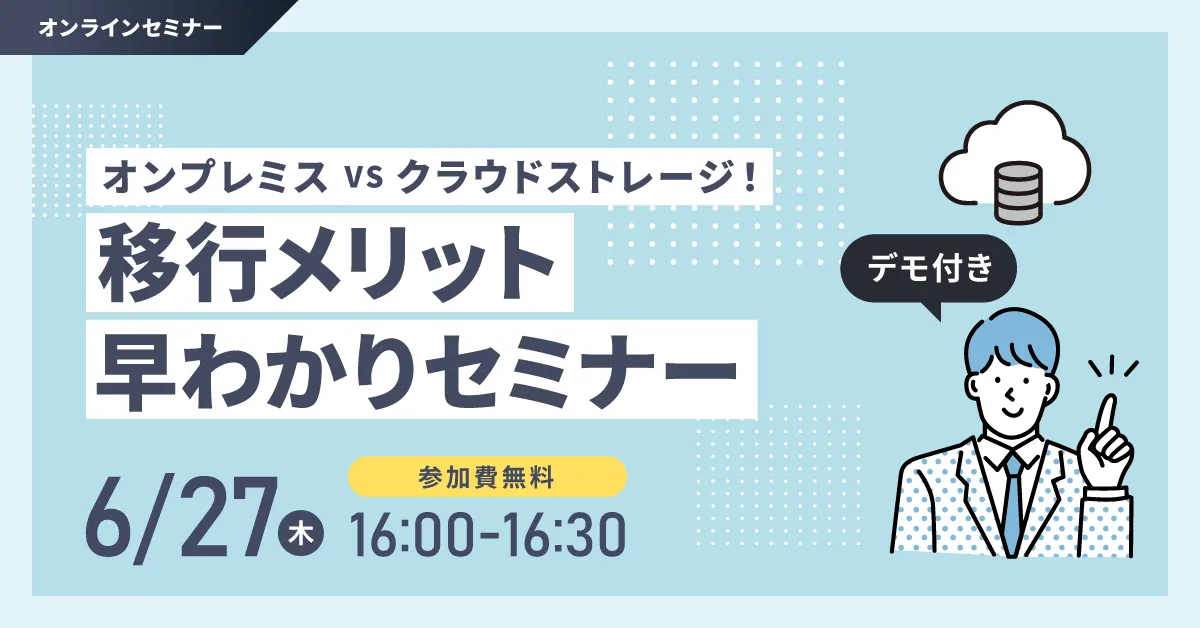 オンプレミス V.S. クラウドストレージ！移行メリット早わかりセミナー＜デモあり＞