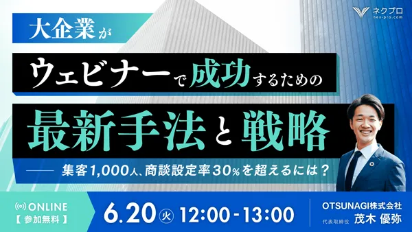 大企業がウェビナーで成功するための最新手法と戦略～集客1,000人、商談設定率30%を超えるには？～