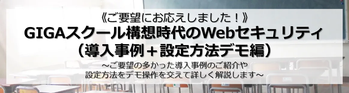 GIGAスクール構想時代のWebセキュリティ（導入事例＋設定方法デモ編）	