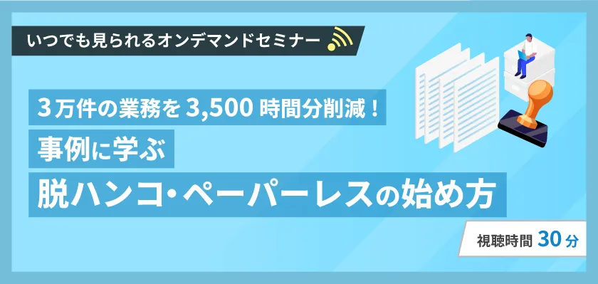 【いつでも見れるオンデマンド】3万件の業務を3,500時間分削減！事例に学ぶ 脱ハンコ・ペーパーレス