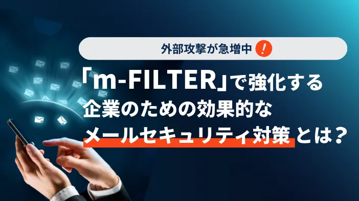 【外部攻撃が急増中！】「m-FILTER」で強化する企業のための効果的なメールセキュリティ対策とは