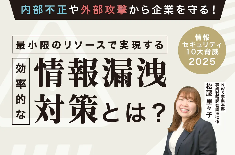 内部不正や外部攻撃から企業を守る！最小限のリソースで実現する効率的な情報漏洩対策とは？