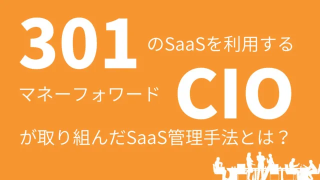 301のSaaSを利用するマネフォCIOが取り組んだSaaS管理手法