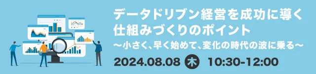 データドリブン経営を成功に導く仕組みづくりのポイント～小さく、早く始めて、変化の時代の波に乗る～