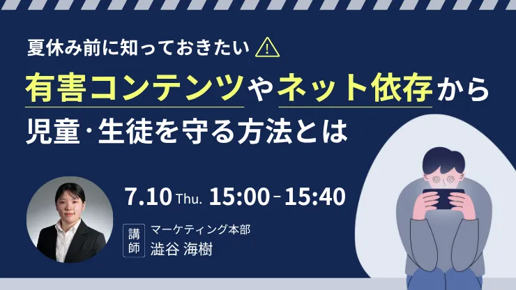 夏休み前に知っておきたい！有害コンテンツやネット依存から児童・生徒を守る方法とは