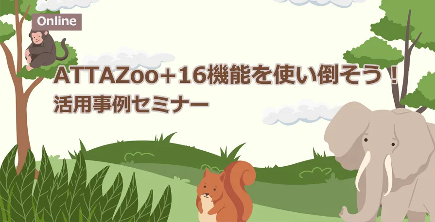 【アーカイブ配信】ATTAZoo+16機能を使い倒そう！活用事例セミナー
