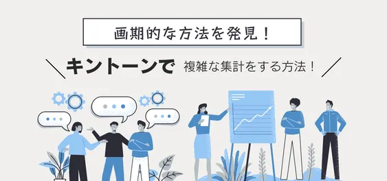 画期的な方法を発見！キントーンで複雑な集計をする方法！