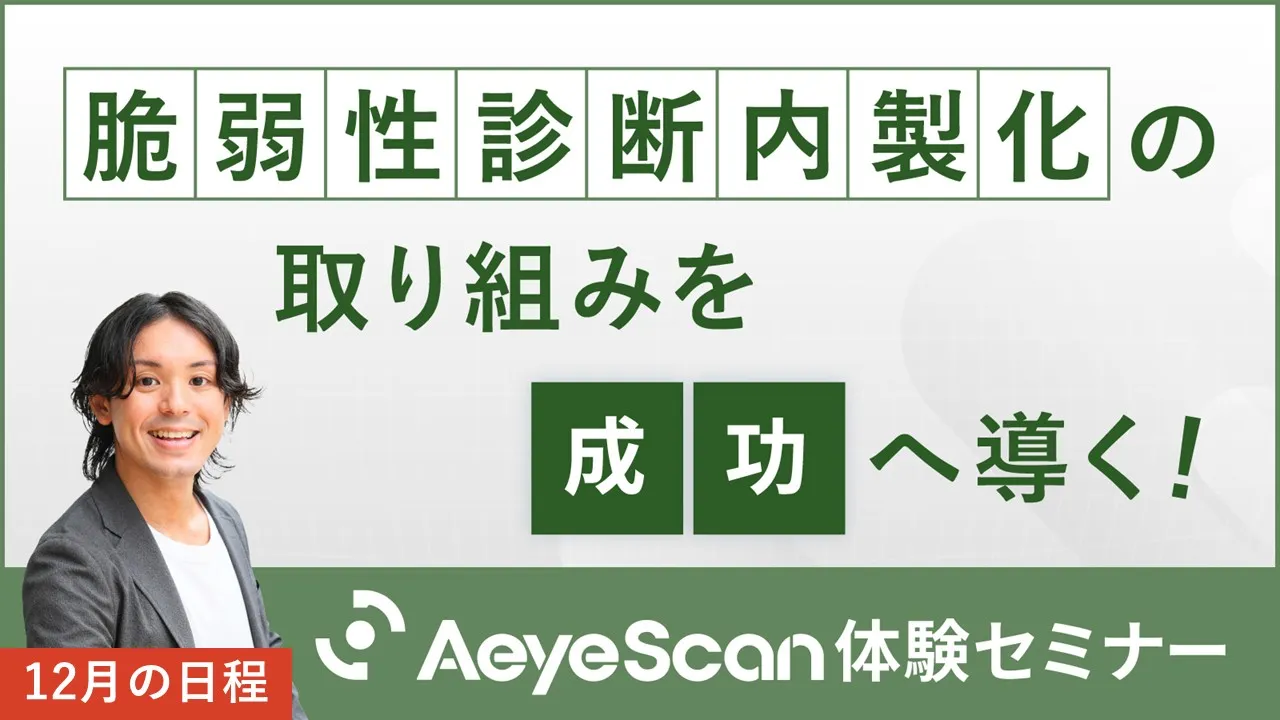 「脆弱性診断内製化」の取り組みを成功へ導く！AeyeScan体験セミナー