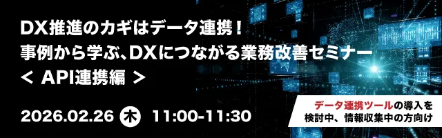 DX推進のカギはデータ連携！事例から学ぶ、DXにつながる業務改善セミナー ＜API連携編＞
