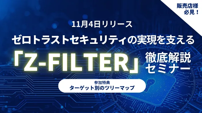 11月4日リリース ゼロトラストセキュリティの実現を支える「Z-FILTER」徹底解説セミナー 