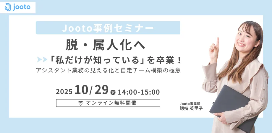 【脱・属人化へ】Jooto事例セミナー 「私だけが知っている」を卒業！アシスタント業務の見える化と自