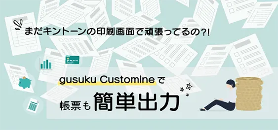 まだキントーンの印刷画面でがんばってるの？gusuku Customineで帳票も簡単出力！