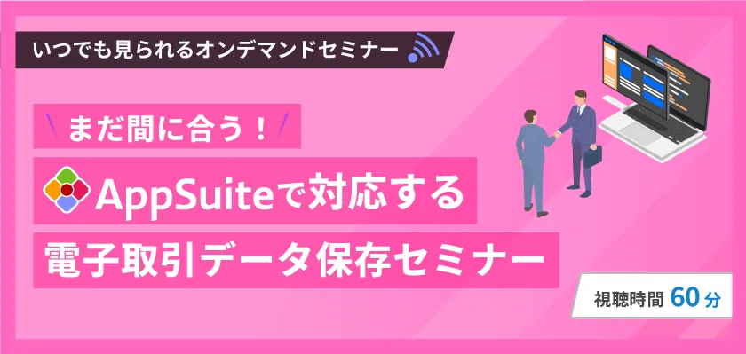 【いつでも見られるオンデマンド】AppSuiteで対応する電子取引データ保存セミナー