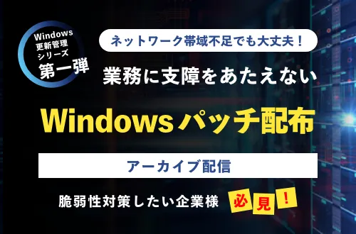ネットワーク帯域不足でも大丈夫！ 業務に支障をあたえないWindowsパッチ配布 