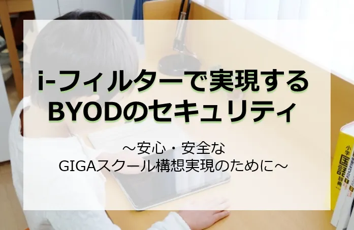 「i-フィルター」で実現するBYODのセキュリティ ～安心・安全なGIGAスクール構想実現のために～