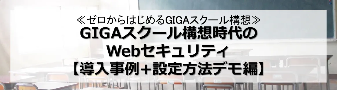GIGAスクール構想時代のWebセキュリティ【導入事例+設定方法デモ編】