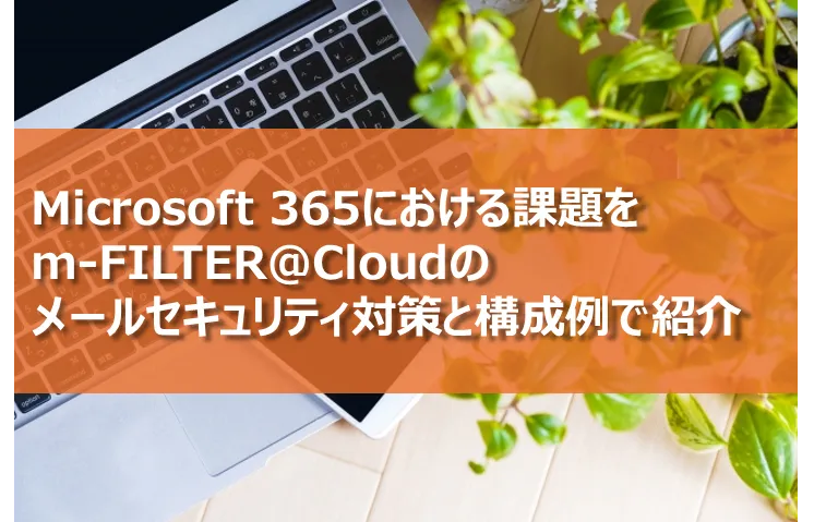 Microsoft365における課題を弊社製品でのメールセキュリティ対策と構成例を紹介