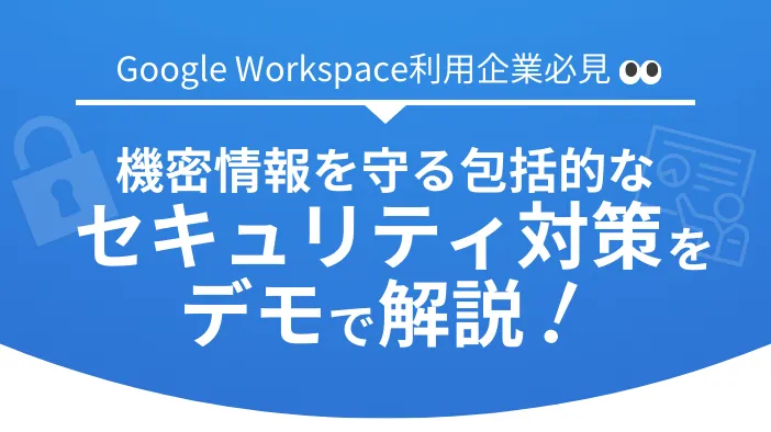 【Google Workspace利用企業必見】 機密情報を守る包括的なセキュリティ対策をデモで解説