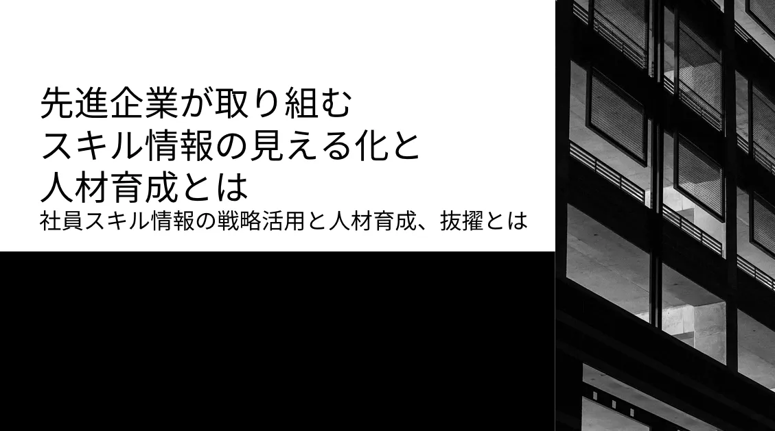 先進企業が取り組むスキル情報の見える化と人材育成とは ～社員スキル情報の戦略活用と人材育成、抜擢〜