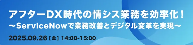 アフターDX時代の情シス業務を効率化！〜ServiceNowで業務改善とデジタル変革を実現〜