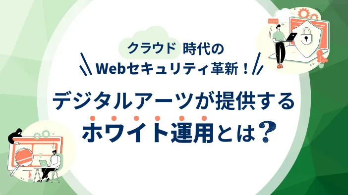 クラウド時代のWebセキュリティ革新！ デジタルアーツが提供するホワイト運用とは？