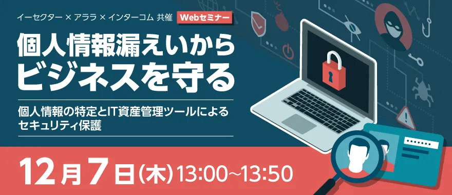個人情報漏えいからビジネスを守る　～個人情報の特定とIT資産管理ツールによるセキュリティ保護～
