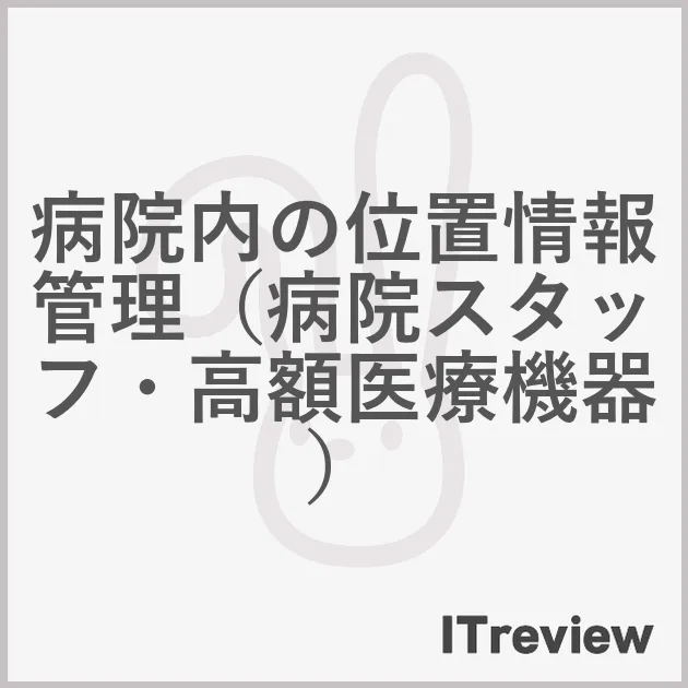 病院内の位置情報管理（病院スタッフ・高額医療機器）