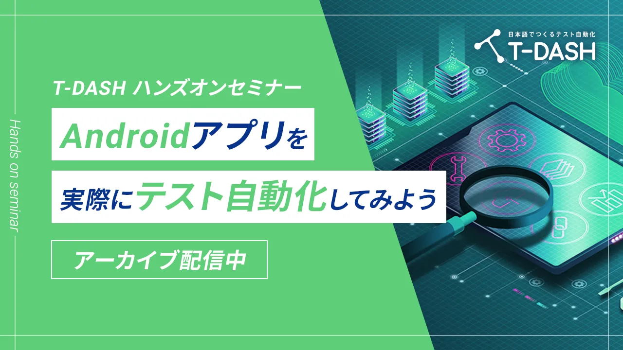 アーカイブ配信｜T-DASHハンズオンセミナー ～Androidアプリを実際にテスト自動化してみよう