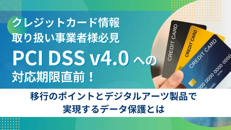 PCI DSS v4.0への対応期限直前！移行のポイントとデジタルアーツ製品で実現するデータ保護とは