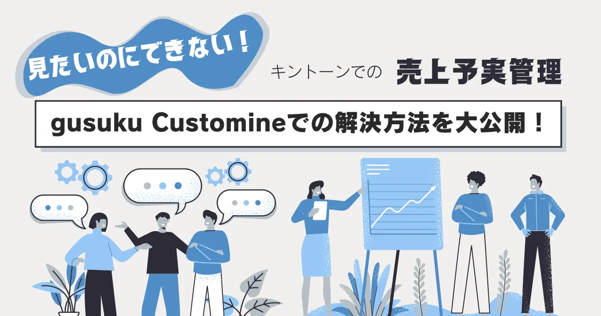 見たいのにできないキントーンでの売上予実管理。gusuku Customineでの解決方法を大公開！