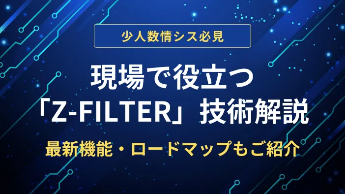 【少人数情シス必見】現場で役立つ「Z-FILTER」技術解説 ～最新機能・ロードマップもご紹介～