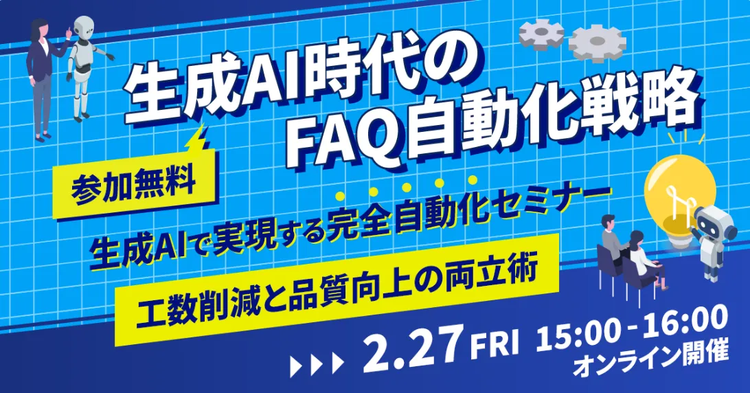 2月27日(金)FAQ担当者必見！生成AIで実現する完全自動化セミナー～工数削減と品質向上の両立術～