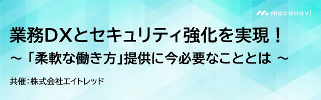 【共催セミナー】 業務DXとセキュリティ強化を実現！ ～「柔軟な働き方」提供に今必要なこととは～