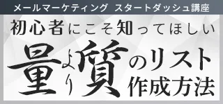 メールマーケティング スタートダッシュ講座 初心者にこそ知ってほしい 量より質のリスト作成方法