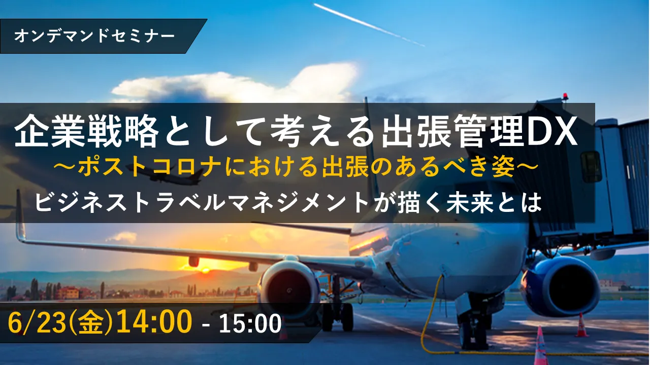 企業戦略として考える出張管理DX～ポストコロナにおける出張のあるべき姿～ ビジネストラベルマネジメン