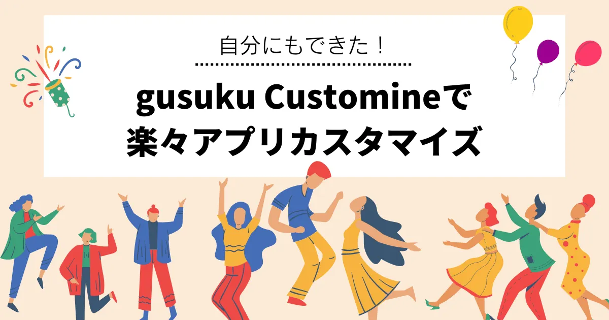 自分にもできた！gusuku Customineで楽々アプリカスタマイズ