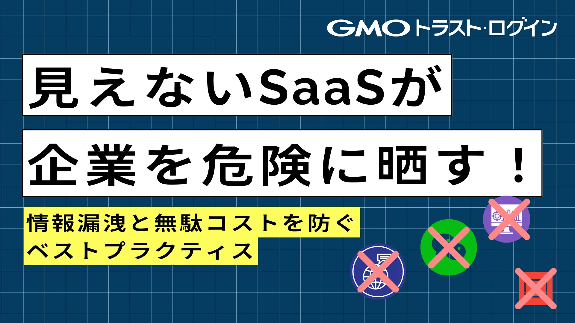 見えないSaaSが企業を危険に晒す！～情報漏洩と無駄コストを防ぐベストプラクティス～