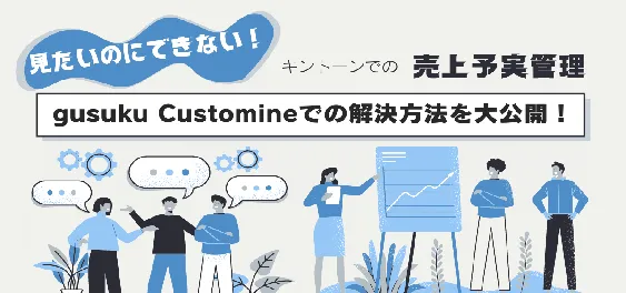 見たいのにできないキントーンでの売上予実管理。gusuku Customineでの解決方法を大公開！