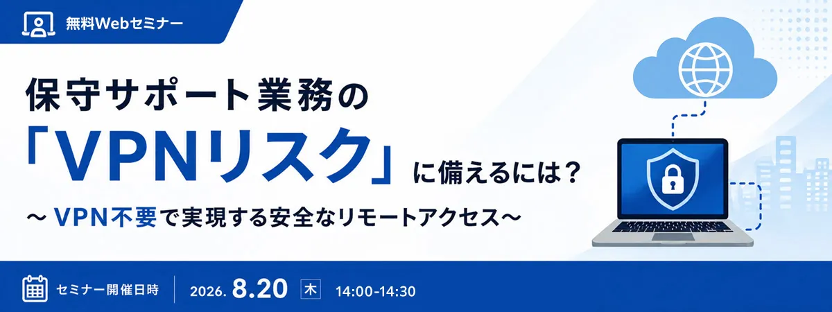 保守サポート業務の「VPNリスク」に備えるには？　～VPN不要で実現する安全なリモートアクセス～